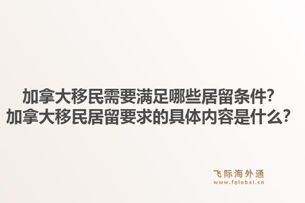 加拿大移民需要满足哪些居留条件？加拿大移民居留要求的具体内容是什么？1.jpg