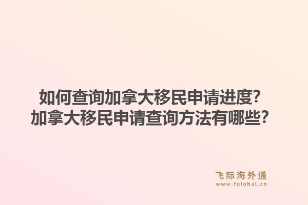 如何查询加拿大移民申请进度？加拿大移民申请查询方法有哪些？1.jpg