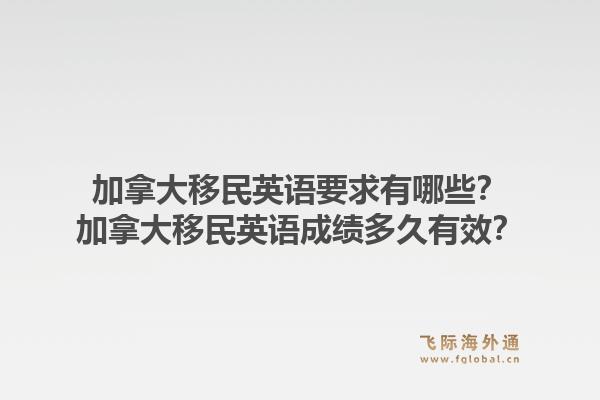 加拿大移民英语要求有哪些？加拿大移民英语成绩多久有效？1.jpg
