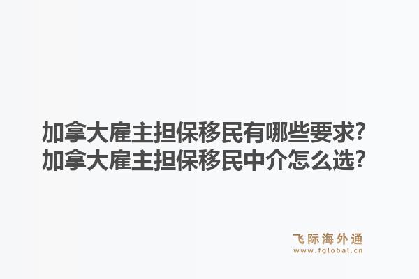 加拿大雇主担保移民有哪些要求？加拿大雇主担保移民中介怎么选？1.jpg