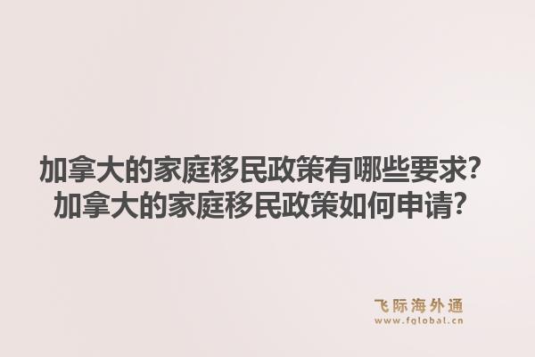 加拿大的家庭移民政策有哪些要求？加拿大的家庭移民政策如何申请？1.jpg