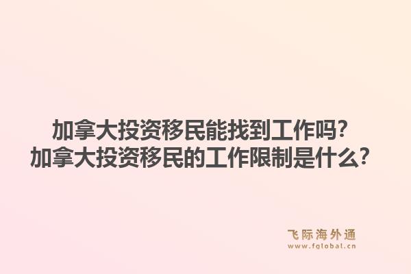 加拿大投资移民能找到工作吗？加拿大投资移民的工作限制是什么？1.jpg
