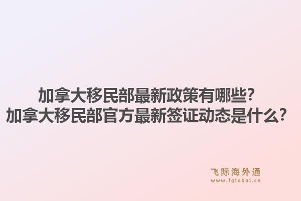 加拿大移民部最新政策有哪些？加拿大移民部官方最新签证动态是什么？1.jpg
