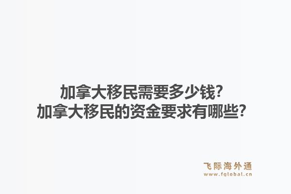加拿大移民需要多少钱？加拿大移民的资金要求有哪些？1.jpg