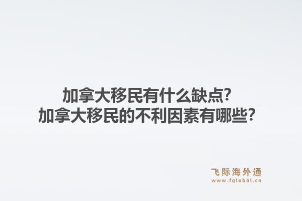 加拿大移民有什么缺点？加拿大移民的不利因素有哪些？1.jpg
