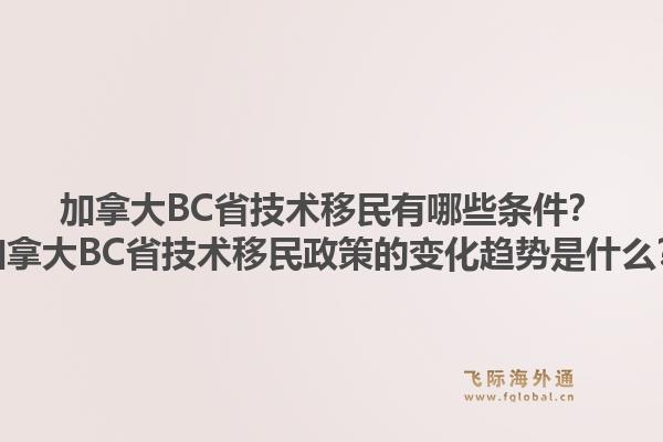 加拿大bc省技术移民有哪些条件？加拿大bc省技术移民政策的变化趋势是什么？1.jpg