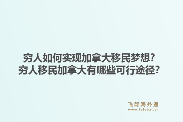 穷人如何实现加拿大移民梦想？穷人移民加拿大有哪些可行途径？1.jpg