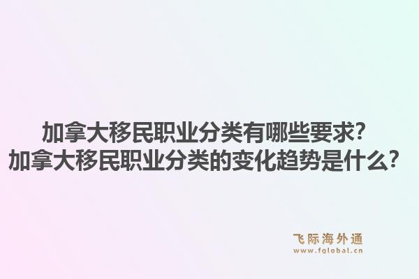 加拿大移民职业分类有哪些要求？加拿大移民职业分类的变化趋势是什么？1.jpg