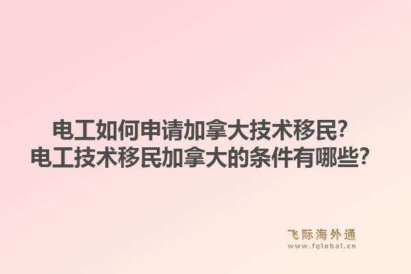 电工如何申请加拿大技术移民？电工技术移民加拿大的条件有哪些？1.jpg