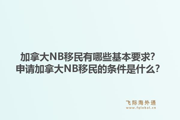 加拿大nb移民有哪些基本要求？申请加拿大nb移民的条件是什么？1.jpg