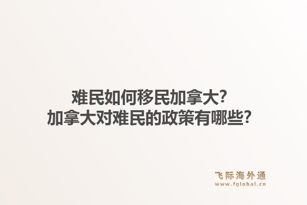 难民如何移民加拿大？加拿大对难民的政策有哪些？1.jpg