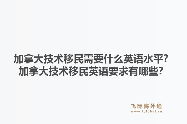 加拿大技术移民需要什么英语水平？加拿大技术移民英语要求有哪些？1.jpg