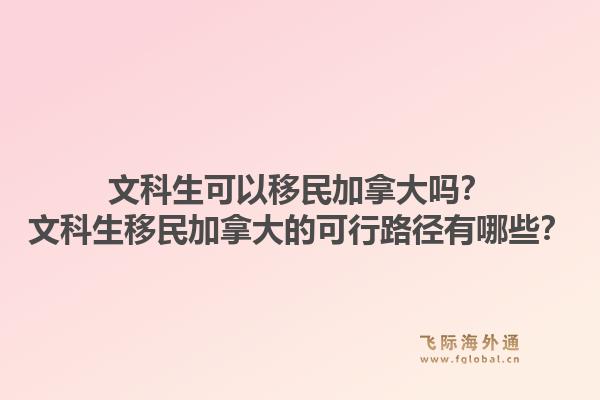 文科生可以移民加拿大吗？文科生移民加拿大的可行路径有哪些？1.jpg